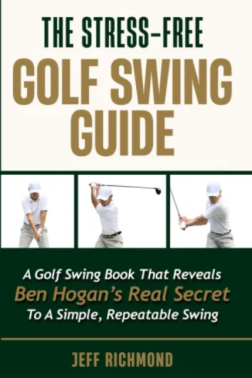 The Stress-Free Golf Swing Guide: A Golf Swing Book That Reveals Ben Hogan’s Real Secret to a Simple, Repeatable Swing